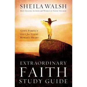 Extraordinary Faith Study Guide: God's Perfect Gift for Every Woman's Heart -- S
